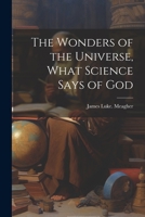 The Wonders of the Universe, What Science Says of God 1022446819 Book Cover