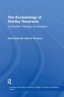 The Ecclesiology of Stanley Hauerwas: A Christian Theology of Liberation (Routledge New Critical Thinking in Religion, Theology and Biblical Studies) 1138264253 Book Cover