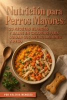 Nutrición para Perros Mayores: 23 Recetas Blandas y Bajas en Calorías para Cuidar sus Articulaciones y Peso (Spanish Edition) B0H9V7HWF8 Book Cover