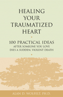 Healing Your Traumatized Heart: 100 Practical Ideas After Someone You Love Dies a Sudden, Violent Death (Healing Your Grieving Heart series) 1879651327 Book Cover
