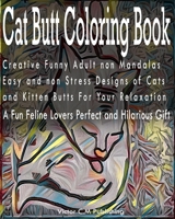 Cat Butt Coloring Book: Creative Funny Adult non Mandalas Easy and non Stress Designs of Cats and Kitten Butts For Your Relaxation. A Fun Feline Lovers Perfect and Hilarious Gift 1655666843 Book Cover