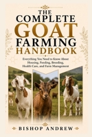The Complete Goat Farming Handbook: Everything You Need to Know About Housing, Feeding, Breeding, Health Care, and Farm Management B0H7BLQXKM Book Cover