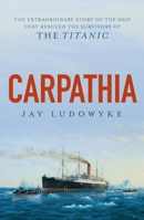 Carpathia: The extraordinary story of the ship that rescued the survivors of the Titanic 0733642322 Book Cover