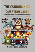 THE CURIOUS KIDS QUESTION VAULT: Guide to More Than 100 Fascinating Questions and Easy-to-Understand Answers About Animals and Everyday Life. B0HC1FQLKZ Book Cover