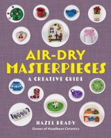 Air-Dry Masterpieces: Learn to Create 50 Air-Dry Clay Projects 1577158113 Book Cover