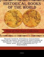 Primary Sources, Historical Collections: Speeches on India, Delivered by Lord Curzon of Kedleston, Viceroy and Govenor-general of India, Whil, With a Foreword by T. S. Wentworth 1017485615 Book Cover
