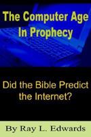 The Computer Age In Prophecy: Did The Bible Predict The Internet? 1418428132 Book Cover