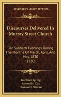 Discourses Delivered in Murray Street Church: On Sabbath Evenings During the Month of March, April a 1357245599 Book Cover