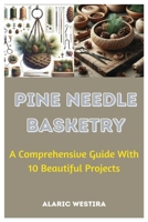 Pine Needle Basketry: A Comprehensive Guide With 10 Beautiful Projects B0CVTS7YH2 Book Cover
