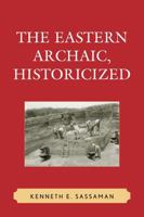 The Eastern Archaic, Historicized (Issues in Eastern Woodlands Archaeology) 0759106800 Book Cover