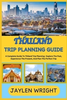 THAILAND TRIP PLANNING GUIDE: A Complete Guide To Thiland Trip Planning : Explore The Past, Experience The Present, And Plan The Perfect Trip B0F3149BRX Book Cover