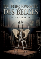 Du forceps-scie des Belges: Une analyse détaillée du forceps scie des Belges explorant son utilisation en obstétrique et les débats médicaux sur ... césarienne au XIXe siècle. (French Edition) B0H13MZ899 Book Cover