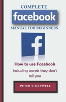 COMPLETE Facebook MANUAL FOR BEGINNERS: How to use Facebook Including secrets they don't tell you 1694544001 Book Cover