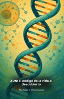 ADN: El código de la vida al descubierto: Un viaje a la esencia de la genética, desde los fundamentos moleculares hasta las fronteras de la biotecnología moderna (Spanish Edition) B0FS73WZQ6 Book Cover