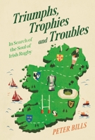 Triumphs, Trophies and Troubles: In Search of the Soul of Irish Rugby 1805461389 Book Cover
