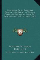 Catalogue Of An Extensive Selection Of Books In Various Classes Of Literature, From The Stock Of William Paterson 1120269709 Book Cover