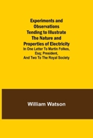 Experiments and Observations Tending to Illustrate the Nature and Properties of Electricity; In One Letter to Martin Folkes, Esq; President, and Two to the Royal Society 9355341156 Book Cover