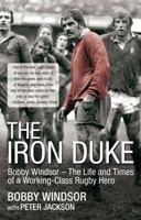 The Iron Duke: Bobby Windsor – The Life and Times of a Working-Class Rugby Hero 1845967224 Book Cover