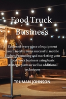 Food Truck Business: Each and every piece of equipment you'll need to run a successful mobile kitchen Promoting and marketing your food tru 1801893934 Book Cover