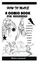 HOW TO MAKE A COMIC BOOK FOR BEGINNERS: The complete beginners guide on how to make a perfect comic book B08NWWKBHM Book Cover