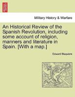 An Historical Review of the Spanish Revolution: Including Some Account of Religion, Manners, and Literature, in Spain (Classic Reprint) 1241447128 Book Cover