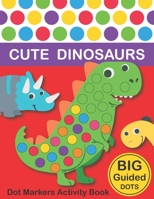 Dot Markers Activity Book: Cute Dinosaurs: BIG DOTS - Do A Dot Page a day - Dot Coloring Books For Toddlers - Paint Daubers Marker Art Creative Kids Activity Book 1651540373 Book Cover