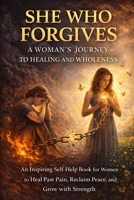 SHE WHO FORGIVES: A WOMAN'S JOURNEY TO HEALING AND WHOLENESS: An Inspiring Self-Help Book for Women to Heal Past Pain, Reclaim Peace, and Grow with Strength B0F9X2SHFV Book Cover