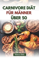 CARNIVORE DIÄT FÜR MÄNNER ÜBER 50: Ein nahrhafter Leitfaden zur Steigerung von Energie, Kraft und Vitalität (German Edition) B0FFHHJGV9 Book Cover