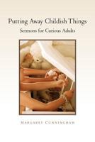 Putting Away Childish Things: Sermons for Curious Adults 1462897304 Book Cover