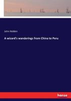 A Wizard's Wanderings From China to Peru 1241503982 Book Cover