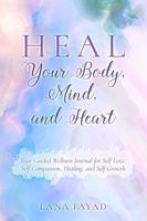 HEAL Your Body, Mind, and Heart: Your Guided Wellness Journal for Self Love, Self Compassion, Healing, and Self Growth B0F4XBC4H9 Book Cover