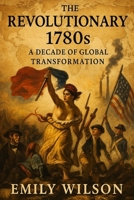 The Revolutionary 1780s: A Decade of Global Transformation B0DXFNCXR1 Book Cover