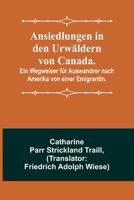 Ansiedlungen in den Urwäldern von Canada.; Ein Wegweiser für Auswandrer nach Amerika von einer Emigrantin. 9356902704 Book Cover