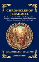 Chronicles of Jerahmeel: The Comprehensive Hebrew Anthology of Sacred History - Ancient Legends, Biblical Secrets, and the Lost Chronicles of the Jewish People (Library of Alexandria - Esoteric) 1807920534 Book Cover