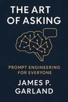 The Art of Asking: Prompt Engineering for Everyone: Mastering the New Language of AI B0GQ343HFD Book Cover