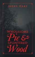 Wholesome Pie & Splintered Wood 1546273433 Book Cover