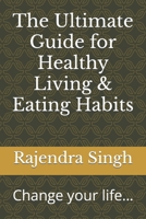 The Ultimate Guide for Healthy Living & Eating Habits: Change your life... B0CGL1B9V4 Book Cover