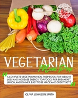 Vegetarian Meal Prep: A Complete Vegetarian Meal Prep Book, For Weight Loss And Increase Energy. Top Foods For Breakfast, Lunch, And Dinner. Easy To Be Made And Great Taste 1801581754 Book Cover