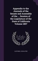Appendix to the Journals of the Senate and Assembly of the ... Session of the Legislature of the State of California Volume 1857 1355507960 Book Cover