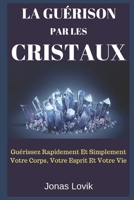 La Guérison Par Les Cristaux: Guérissez Rapidement Et Simplement Votre Corps, Votre Esprit Et Votre Vie (French Edition) 1521379416 Book Cover