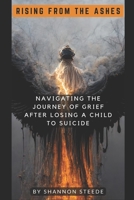 Rising From The Ashes - Navigating the Journey of Grief after Losing a Child to Suicide B0C9SBNW4P Book Cover