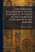 The Parochial Ecclesiastical Law of Scotland as Modified by the Church of Scotland Acts, 1921 and 1925 1025896319 Book Cover