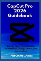 CapCut Pro 2026 Guidebook: Step-by-Step Techniques for Professional Editing, Effects, and Automation B0GJ4FNZBY Book Cover