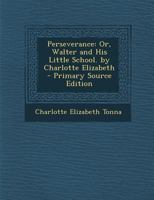 Perseverance: Or Walter And His Little School 1164854585 Book Cover