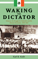 Waking the Dictator: Veracruz, the Struggle for Federalism and the Mexican Revolution 1824-1927 (Latin American and Caribbean Series) 1552380319 Book Cover