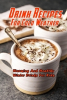 Drink Recipes For Cold Weather: Warming And Healthy Winter Drinks For Kids: Warming And Healthy Winter Drink Recipes B08R8KBHLJ Book Cover