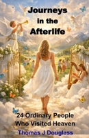 Journeys in the Afterlife: 24 Ordinary People Who Visited Heaven (For Geniuses Series) B0GRTHGN5D Book Cover