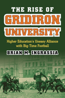 The Rise of Gridiron University: Higher Education's Uneasy Alliance with Big-Time Football 0700621393 Book Cover