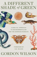 A Different Shade of Green: A Biblical Approach to Environmentalism and the Dominion Mandate 1947644939 Book Cover