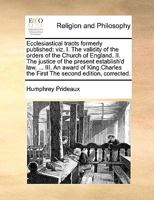 Ecclesiastical tracts formerly published: viz. I. The validity of the orders of the Church of England. II. The justice of the present establish'd law, ... the First The second edition, corrected. 1171008007 Book Cover